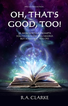 Oh, That's Good, Too!: 52 More writing prompts you never knew you needed. But seriously... you do.