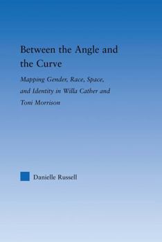 Hardcover Between the Angle and the Curve: Mapping Gender, Race, Space, and Identity in Willa Cather and Toni Morrison Book