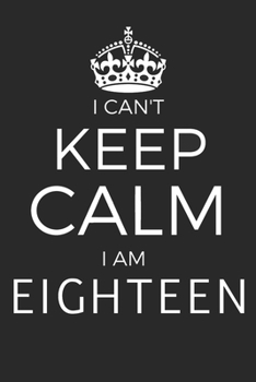 I Can't Keep Calm I Am Eighteen: Blank Lined Journal, Notebook, Diary, Planner Awesome Happy 18th Birthday 18 Years Old Gift For Boys And Girls