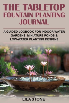 Paperback The Tabletop Fountain Planting Journal: A guided logbook for indoor water gardens, miniature ponds & low-water planting designs Book