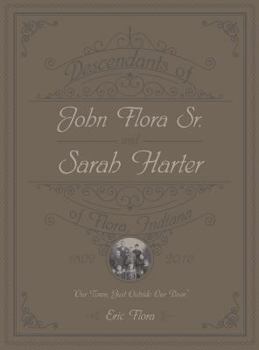 Hardcover Descendants of John Flora, Sr. and Sarah Harter, of Flora, Indiana 1802-2016: Our Town, Just Outside Our Door Book