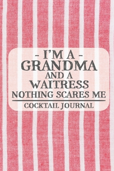 I'm a Grandma and a Waitress Nothing Scares Me Cocktail Journal: Blank Cocktail Journal to Write in for Women, Bartenders, Drink and Alcohol Log, ... for Women, Wife, Mom, Aunt (6x9 120 pages)