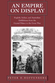 Hardcover An Empire on Display: English, Indian, and Australian Exhibitions from the Crystal Palace to the Great War Book