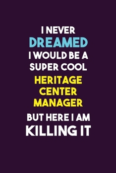 I Never Dreamed I would Be A Super Cool Heritage Center Manager But Here I Am Killing It: 6X9 120 pages Career  Notebook Unlined  Writing Journal