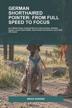 German Shorthaired Pointer: From Full Speed to Focus: An 8-Week Puppy Training Plan for Calm at Home, Reliable Recall, Loose-Leash Walks, Scent-Smart ... Switch (Train Together Real-Life Dog Plans)
