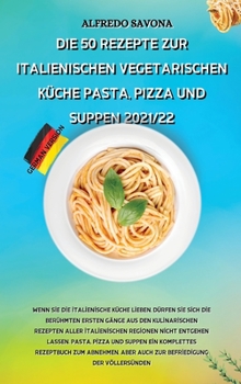 Die 50 Rezepte Zur Italienischen Vegetarischen Küche Pasta, Pizza Und Suppen 2021/22: Wenn Sie die italienische Küche lieben, dürfen Sie sich die ... nicht entgehen lassen. Pa
