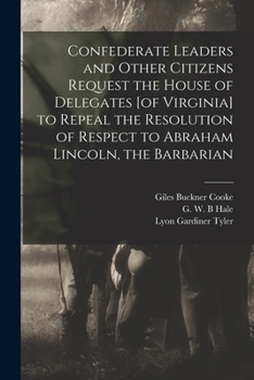 Paperback Confederate Leaders and Other Citizens Request the House of Delegates [of Virginia] to Repeal the Resolution of Respect to Abraham Lincoln, the Barbar Book