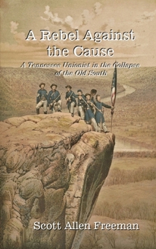 Paperback A Rebel Against the Cause: A Tennessee Unionist in the Collapse of the Old South Book