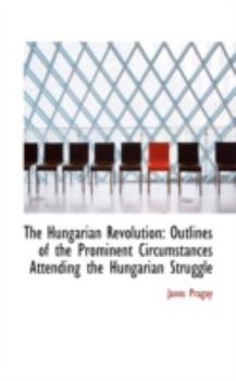 Paperback The Hungarian Revolution: Outlines of the Prominent Circumstances Attending the Hungarian Struggle Book