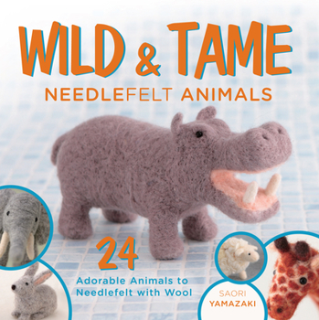 Paperback Wild and Tame Needlefelt Animals: 24 Adorable Animals to Needlefelt with Wool Book
