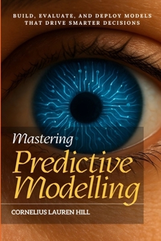 Paperback Mastering Predictive Modelling: Build, Evaluate, and Deploy Models That Drive Smarter Decisions Book