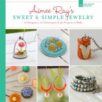 Paperback Aimee Ray's Sweet & Simple Jewelry: 17 Designers, 10 Techniques & 32 Projects to Make Book