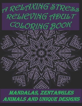 A Relaxing Stress Relieving Adult Coloring Book: 8.5x11 Book Wth Mandalas, Zentangle Animals and Unique Designs Inside For Hours Of Stress Free Creati