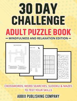 30 Day Challenge Adult Puzzle Book Mindfulness and Relaxation Edition: Crosswords, Word Searches, Sudoku & Mazes To Test Your Skills