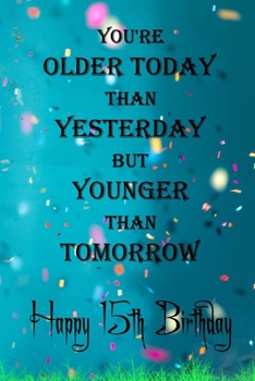 Paperback You're Older Today Than Yesterday But Younger Than Tomorrow happy 15th birthday: 15th Birthday Lined Notebook / 15th Birthday Lined Notebook / Journal Book