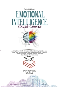Paperback Emotional Intelligence Crash Course: A Simplified Guide To Learn Better Communication And Raise Your Interpersonal And Leadership Skills Through Commu Book