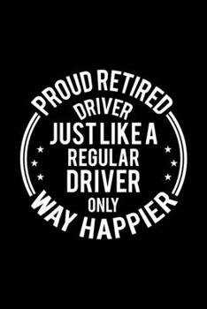 Paperback Proud Retired Driver Just Like A Regular Driver Only Way Happier: Lined Journal, 120 Pages, 6x9 Sizes, Funny Retirement Gift For Driver Funny Proud Re Book