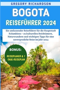 Paperback Bogota Reiseführer 2024: Ein umfassender Reiseführer für die Hauptstadt Kolumbiens - zu kulturellen Reichtümern, Naturwundern und wichtigen Tip [German] Book