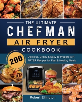 Paperback The Ultimate Chefman Air Fryer Cookbook: 200 Delicious, Crispy & Easy-to-Prepare Air Fryer Recipes for Fast & Healthy Meals Book