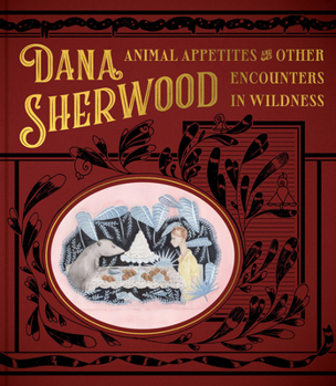 Hardcover Dana Sherwood: Animal Appetites & Other Encounters in Wildness Book