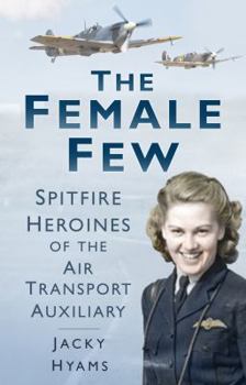 Hardcover The Female Few: Spitfire Heroines of the Air Transport Auxiliary Book