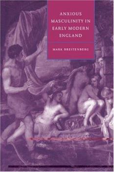 Anxious Masculinity in Early Modern England - Book  of the Cambridge Studies in Renaissance Literature and Culture