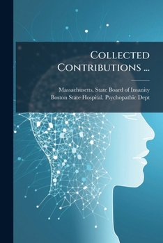 Collected Contributions ...: (a) Psychopathic Hospital. Whole Numbers 35-63 (1914.1-1914.29) (b) State Board Of Insanity. Whole Numbers 21-34 (1914.1-1914.14)...