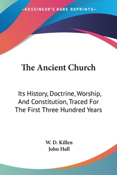 Paperback The Ancient Church: Its History, Doctrine, Worship, And Constitution, Traced For The First Three Hundred Years Book