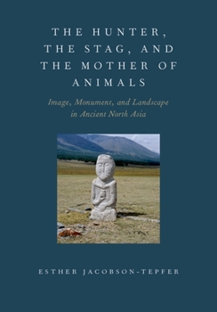 Hardcover The Hunter, the Stag, and the Mother of Animals: Image, Monument, and Landscape in Ancient North Asia Book