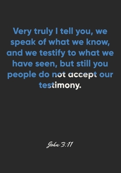 John 3:11 Notebook: Very truly I tell you, we speak of what we know, and we testify to what we have seen, but still you people do not accept our ... Christian Journal/Diary Gift, Doodle Present