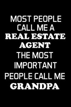 MOST PEOPLE CALL ME A REAL ESTATE AGENT THE MOST IMPORTANT PEOPLE CALL ME GRANDPA: Real Estate Agent Gifts - Realtor - Blank Lined Notebook Journal  – (6 x 9 Inches) – 120 Pages