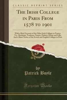 Paperback The Irish College in Paris from 1578 to 1901: With a Brief Account of the Other Irish Colleges in France: Vis., Bordeaux, Toulouse, Nantes, Poitiers, Book