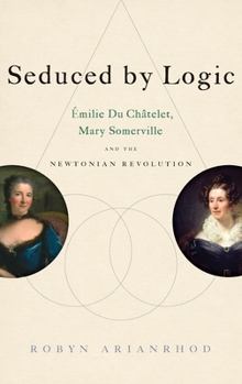 Hardcover Seduced by Logic: Émilie Du Châtelet, Mary Somerville and the Newtonian Revolution Book