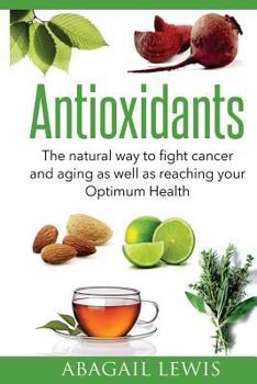 Paperback Antioxidants: The natural way to fight cancer and aging as well as reaching your Optimum Health Book