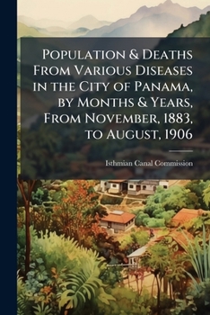 Population & Deaths from Various Diseases in the City of Panama, by Months & Years, from November, 1883, to August, 1906: Number of Employees & Deaths ... by Months & Years, from January, 18