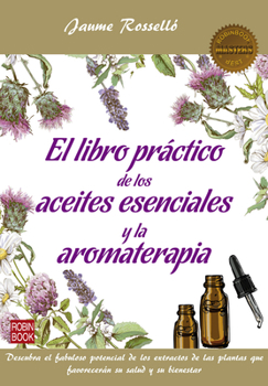Paperback El Libro Práctico de Los Aceites Esenciales Y La Aromaterapia: Descubra El Fabuloso Potencial de Los Extractos de Las Plantas Que Favorecerán Su Salud [Spanish] Book