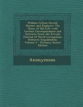 Paperback William Cotton Oswell, Hunter and Explorer: The Story of His Life with Certain Correspondance and Extracts from the Private Journal of David Livingsto Book