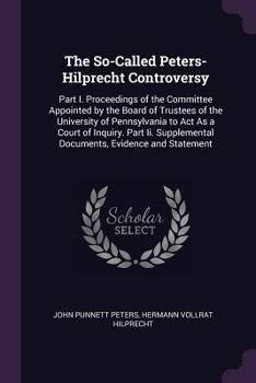 Paperback The So-Called Peters-Hilprecht Controversy: Part I. Proceedings of the Committee Appointed by the Board of Trustees of the University of Pennsylvania Book