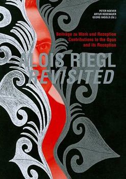 Alois Riegl Revisited: Tagungsband Zum Symposium "Alois Riegl 1905/2005" Veranstaltet Von Der Osterreichischen Akademie Der Wissenschaften in Kooperation Mit Dem Osterreichischen Museum Fuer Angewandt