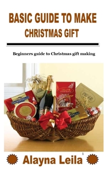 Paperback Basic Guide to Make Christmas Gift: Beginners guide to Christmas gift making Book