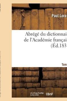 Abrege Du Dictionnaire de L'Academie Francaise. Tome 1