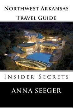 Paperback Northwest Arkansas Travel Guide: Insider Secrets: Insider Secrets (Bentonville, Rogers, Fayetteville & Eureka Springs) Book