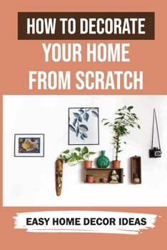 Paperback How To Decorate Your Home From Scratch: Easy Home Decor Ideas: How To Design A Room Book