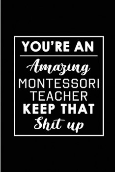 Paperback You're An Amazing Montessori Teacher. Keep That Shit Up.: Blank Lined Funny Montessori Teacher Journal Notebook Diary - Perfect Gag Birthday, Apprecia Book