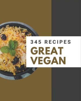 Paperback 345 Great Vegan Recipes: The Best Vegan Cookbook on Earth Book