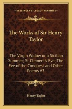 Paperback The Works of Sir Henry Taylor: The Virgin Widow or a Sicilian Summer; St Clement's Eve; The Eve of the Conquest and Other Poems V3 Book