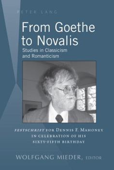 Hardcover From Goethe to Novalis: Studies in Classicism and Romanticism: "Festschrift" for Dennis F. Mahoney in Celebration of his Sixty-Fifth Birthday Book