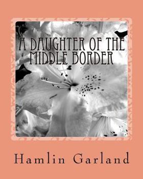 Paperback A Daughter of the Middle Border (1921) by;Hamlin Garland ( Pulitzer Prize for Bi: A Daughter of the Middle Border (1921) Book