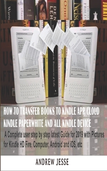 Paperback How to Transfer Books to Kindle App, Cloud, Kindle Paperwhite and All Kindle Device: A Complete user step by step latest Guide for 2019 with Pictures Book