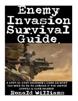 Paperback Enemy Invasion Survival Guide: A Step-By-Step Beginner's Guide On What You Need To Do To Survive If The United States Is Ever Invaded Book